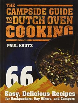 The Campside Guide to Dutch Oven Cooking: 66 Easy, Delicious Recipes for Backpackers, Day Hikers ...